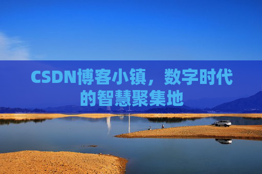 CSDN博客小镇，数字时代的智慧聚集地