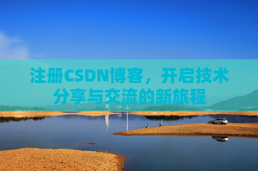 注册CSDN博客,开启技术分享与交流的新旅程